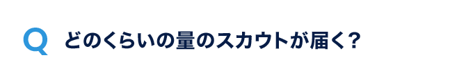 Q.どのくらいの量のスカウトが届く？