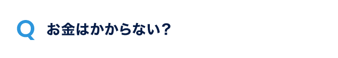 Q.お金はかからない？