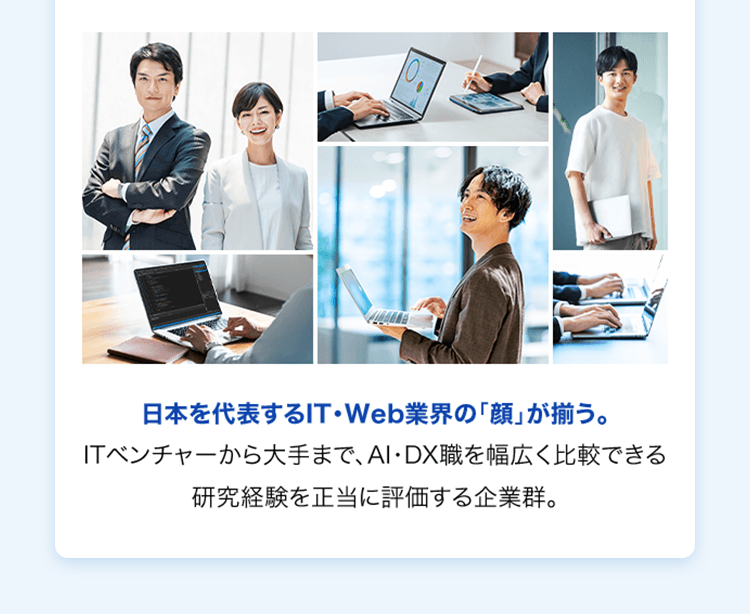 日本を代表するIT・Web業界の「顔」が揃う。 ITベンチャーから大手まで、AI・DX職を幅広く比較できる研究経験を正当に評価する企業群。