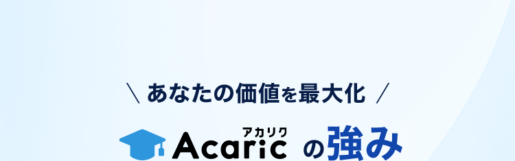 あなたの価値を最大化 Acaric（アカリク）の強み